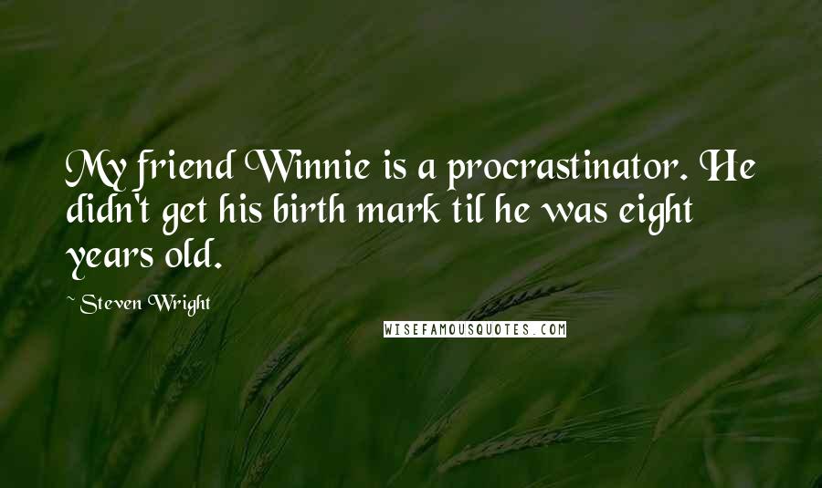Steven Wright Quotes: My friend Winnie is a procrastinator. He didn't get his birth mark til he was eight years old.