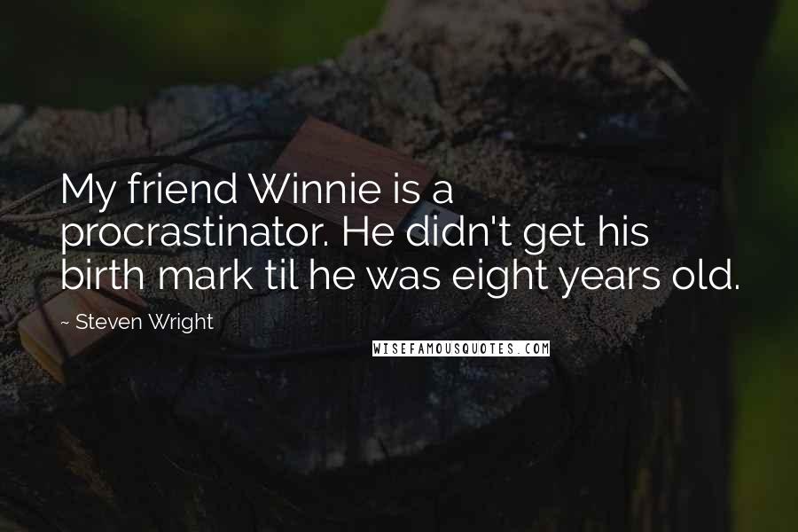 Steven Wright Quotes: My friend Winnie is a procrastinator. He didn't get his birth mark til he was eight years old.