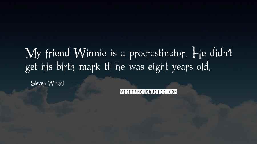 Steven Wright Quotes: My friend Winnie is a procrastinator. He didn't get his birth mark til he was eight years old.