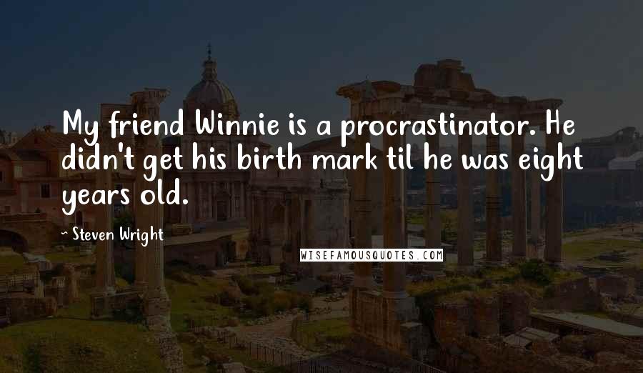 Steven Wright Quotes: My friend Winnie is a procrastinator. He didn't get his birth mark til he was eight years old.