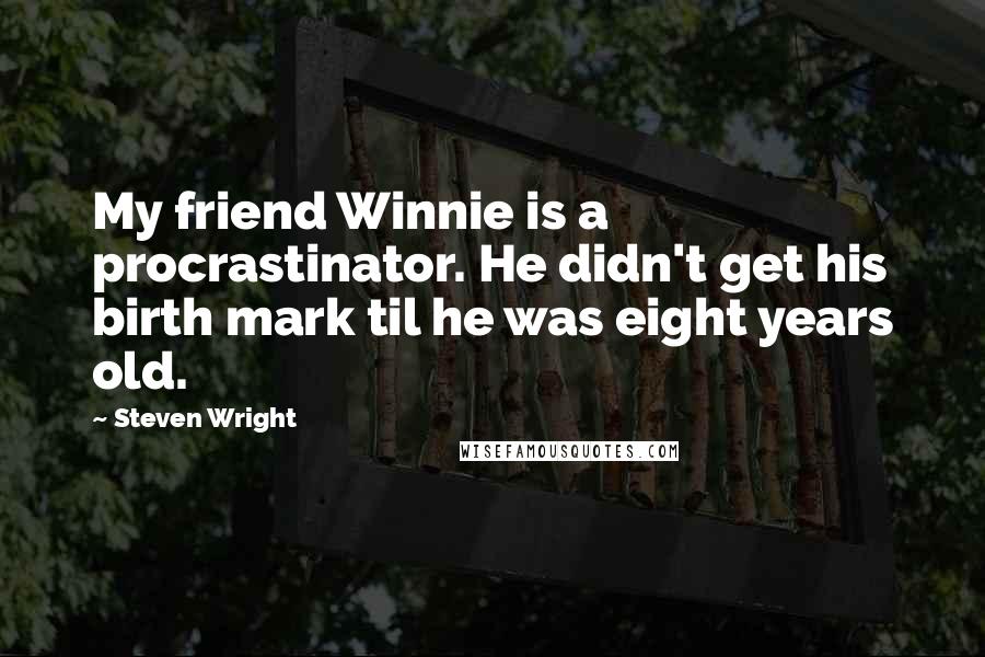 Steven Wright Quotes: My friend Winnie is a procrastinator. He didn't get his birth mark til he was eight years old.