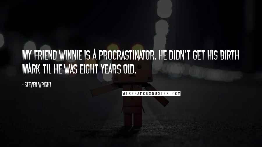 Steven Wright Quotes: My friend Winnie is a procrastinator. He didn't get his birth mark til he was eight years old.