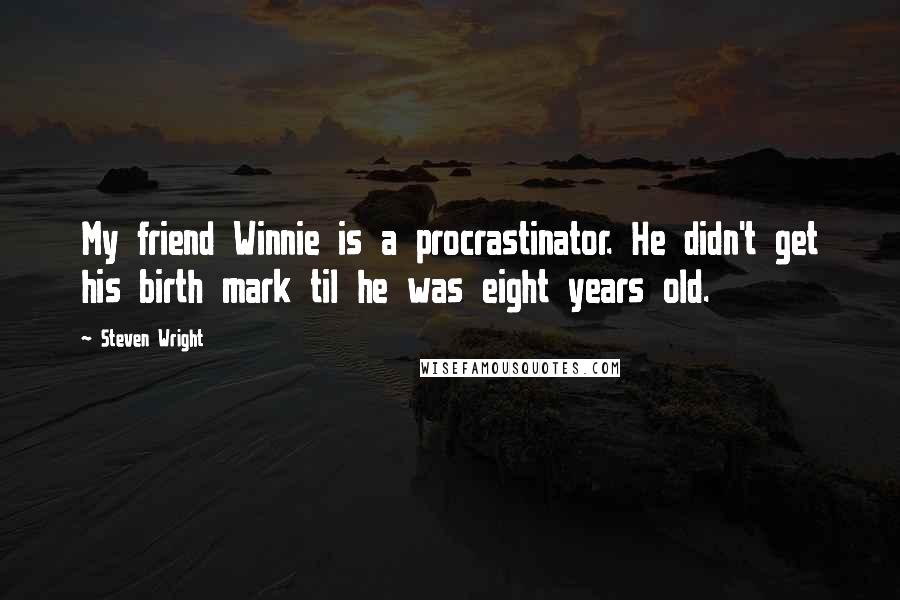 Steven Wright Quotes: My friend Winnie is a procrastinator. He didn't get his birth mark til he was eight years old.
