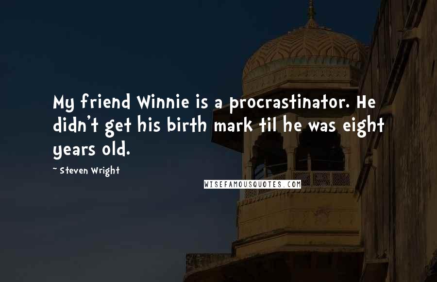 Steven Wright Quotes: My friend Winnie is a procrastinator. He didn't get his birth mark til he was eight years old.