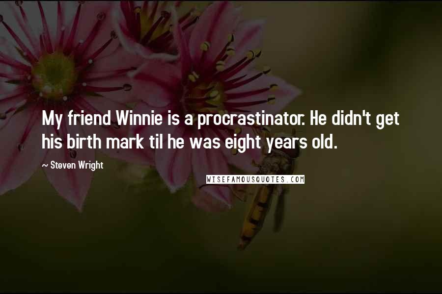 Steven Wright Quotes: My friend Winnie is a procrastinator. He didn't get his birth mark til he was eight years old.
