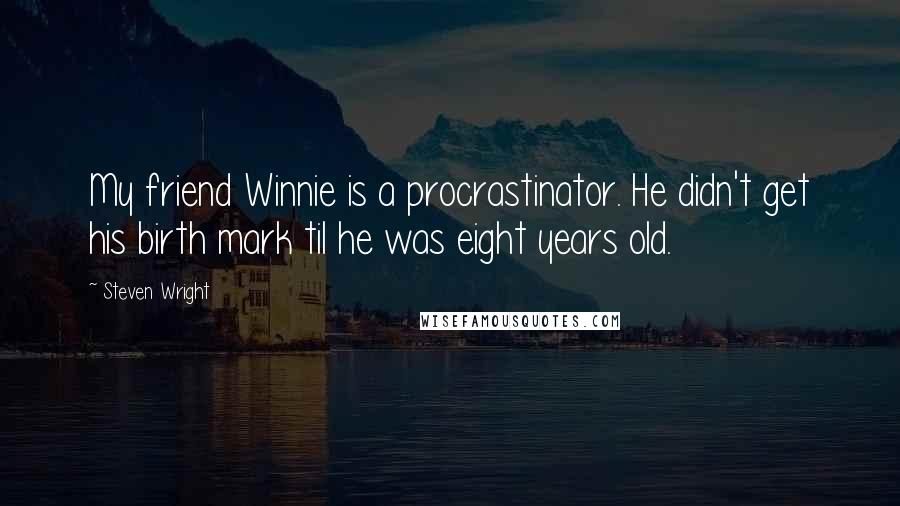 Steven Wright Quotes: My friend Winnie is a procrastinator. He didn't get his birth mark til he was eight years old.