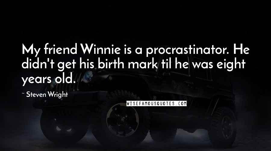 Steven Wright Quotes: My friend Winnie is a procrastinator. He didn't get his birth mark til he was eight years old.