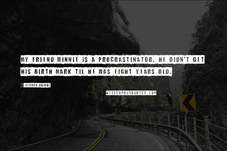 Steven Wright Quotes: My friend Winnie is a procrastinator. He didn't get his birth mark til he was eight years old.