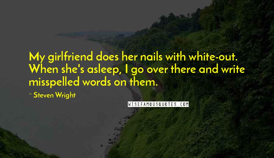 Steven Wright Quotes: My girlfriend does her nails with white-out. When she's asleep, I go over there and write misspelled words on them.