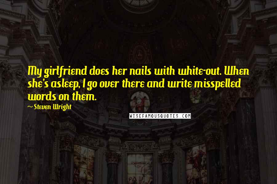 Steven Wright Quotes: My girlfriend does her nails with white-out. When she's asleep, I go over there and write misspelled words on them.