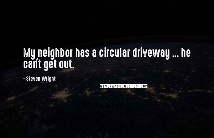 Steven Wright Quotes: My neighbor has a circular driveway ... he can't get out.