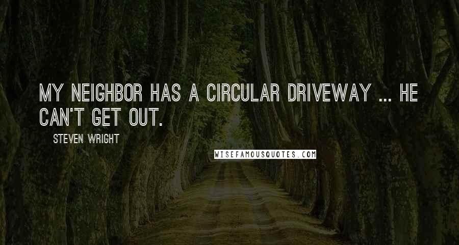 Steven Wright Quotes: My neighbor has a circular driveway ... he can't get out.