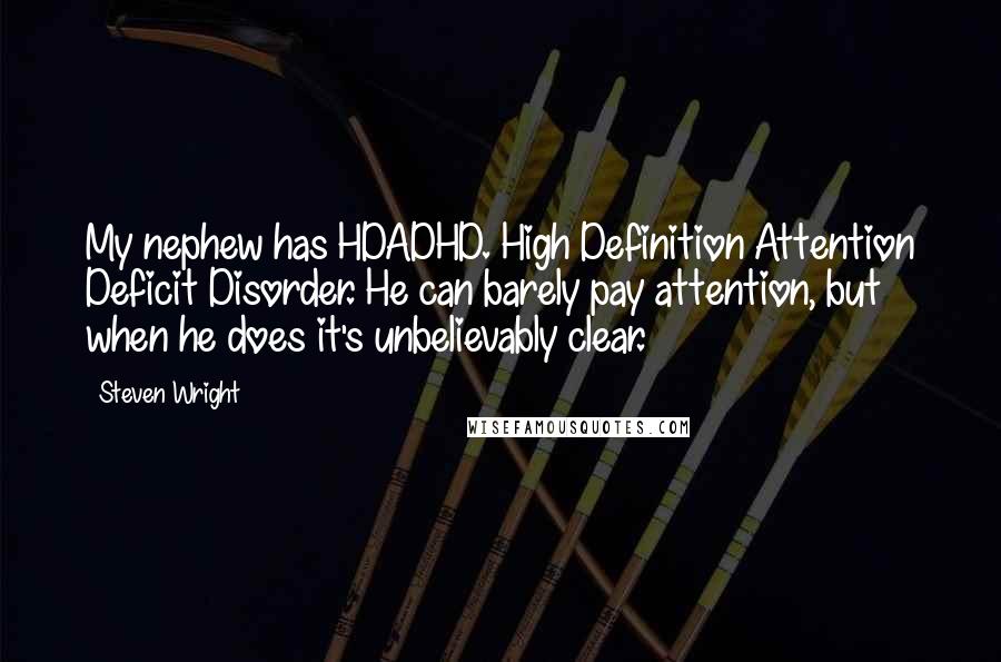 Steven Wright Quotes: My nephew has HDADHD. High Definition Attention Deficit Disorder. He can barely pay attention, but when he does it's unbelievably clear.