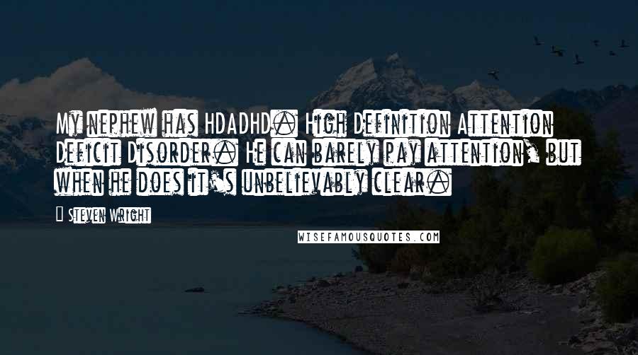 Steven Wright Quotes: My nephew has HDADHD. High Definition Attention Deficit Disorder. He can barely pay attention, but when he does it's unbelievably clear.