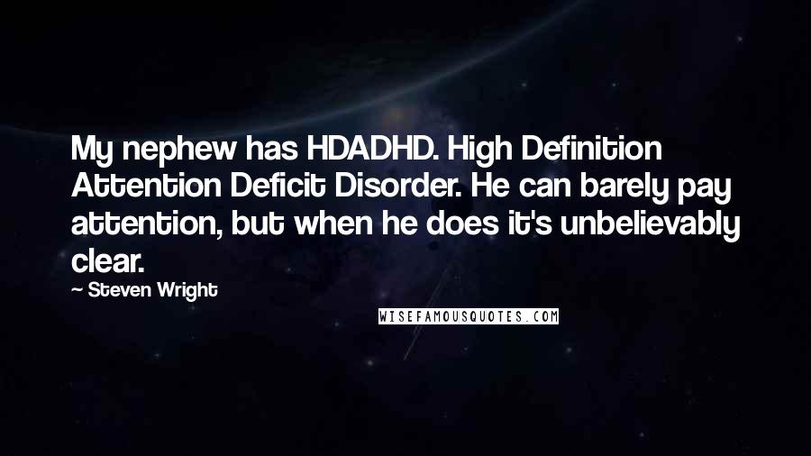 Steven Wright Quotes: My nephew has HDADHD. High Definition Attention Deficit Disorder. He can barely pay attention, but when he does it's unbelievably clear.