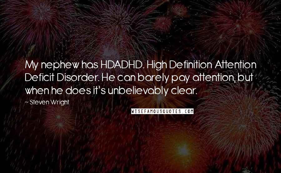 Steven Wright Quotes: My nephew has HDADHD. High Definition Attention Deficit Disorder. He can barely pay attention, but when he does it's unbelievably clear.