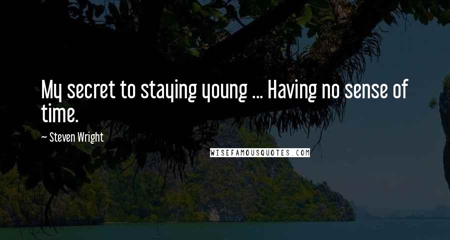 Steven Wright Quotes: My secret to staying young ... Having no sense of time.