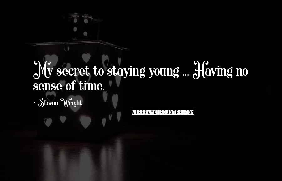 Steven Wright Quotes: My secret to staying young ... Having no sense of time.