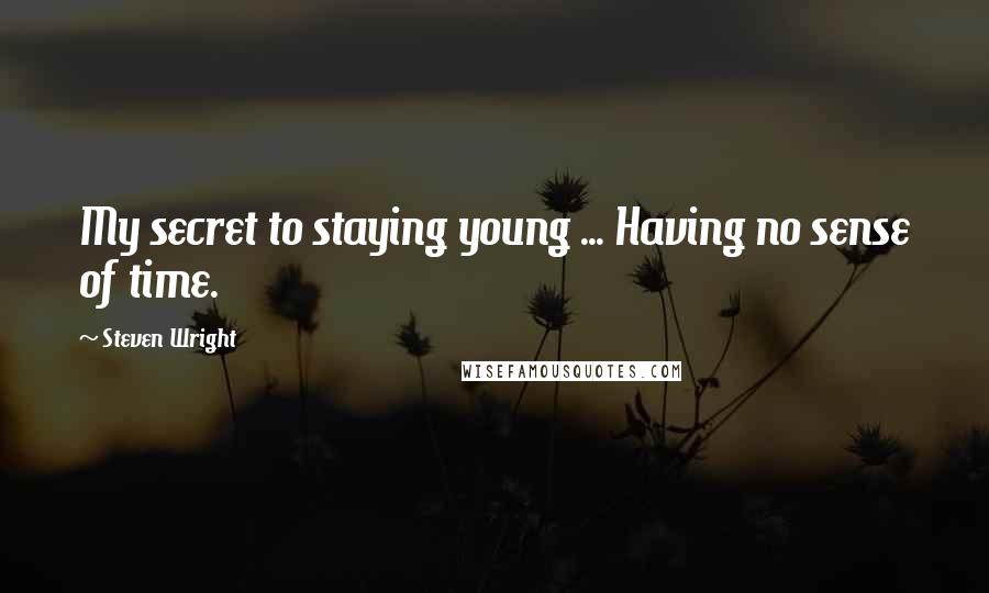 Steven Wright Quotes: My secret to staying young ... Having no sense of time.