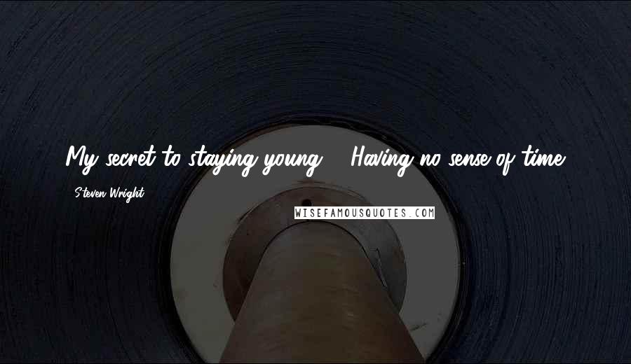 Steven Wright Quotes: My secret to staying young ... Having no sense of time.