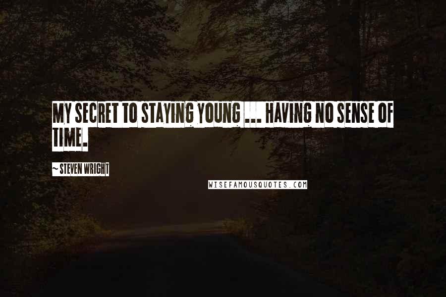 Steven Wright Quotes: My secret to staying young ... Having no sense of time.