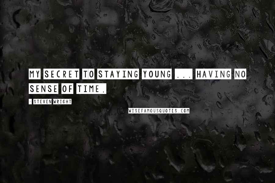 Steven Wright Quotes: My secret to staying young ... Having no sense of time.