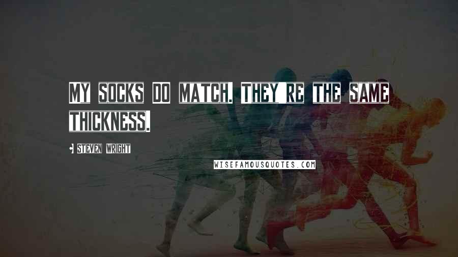 Steven Wright Quotes: My socks DO match. They're the same thickness.