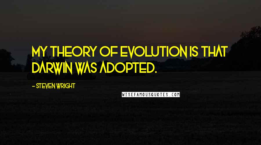 Steven Wright Quotes: My theory of evolution is that Darwin was adopted.