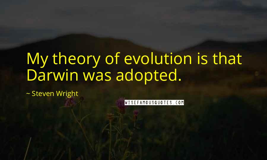 Steven Wright Quotes: My theory of evolution is that Darwin was adopted.