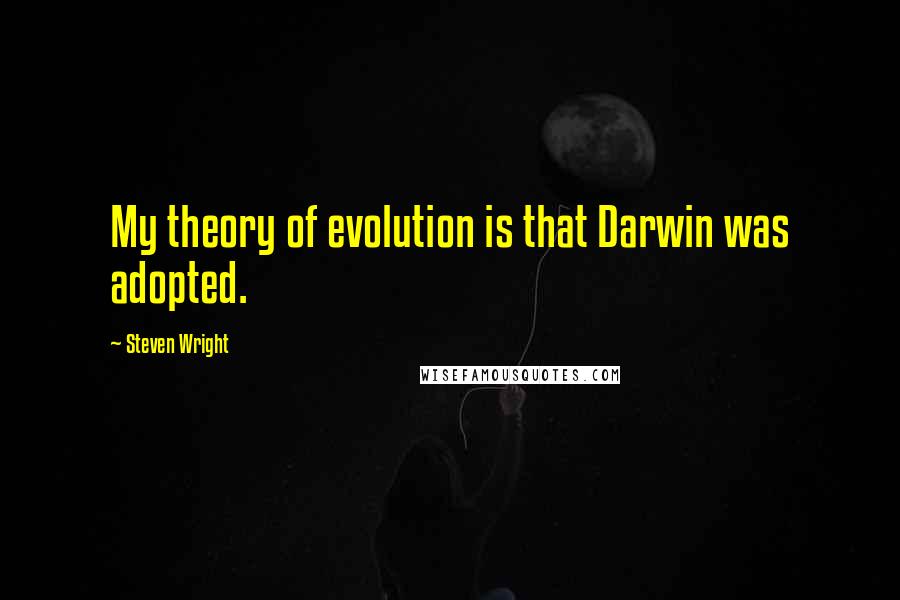 Steven Wright Quotes: My theory of evolution is that Darwin was adopted.
