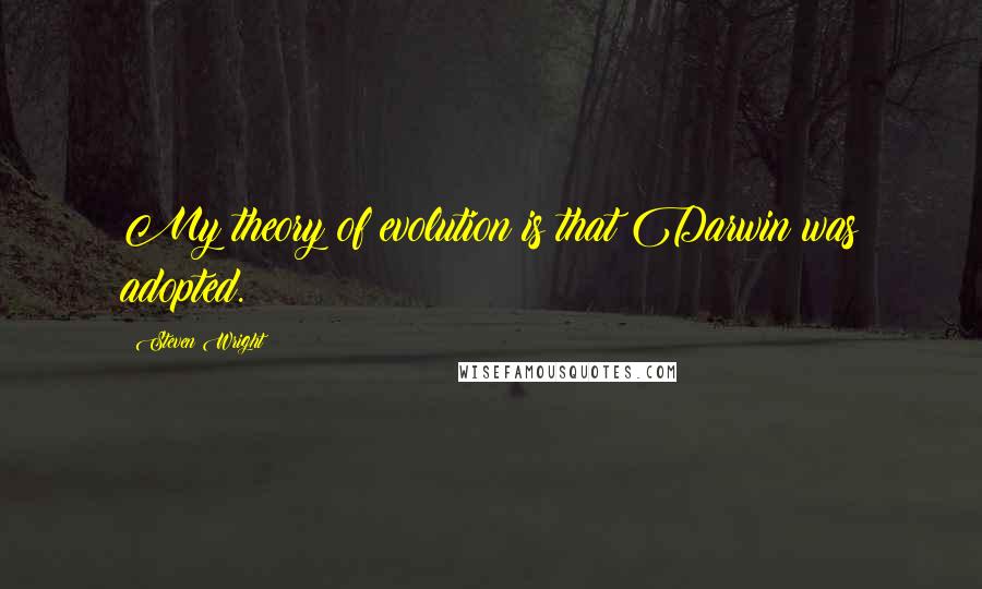 Steven Wright Quotes: My theory of evolution is that Darwin was adopted.