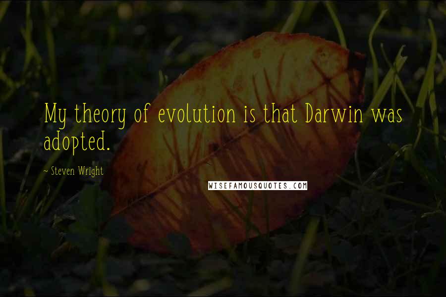 Steven Wright Quotes: My theory of evolution is that Darwin was adopted.