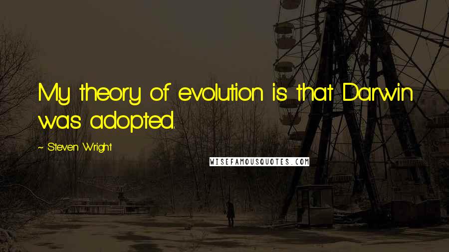 Steven Wright Quotes: My theory of evolution is that Darwin was adopted.