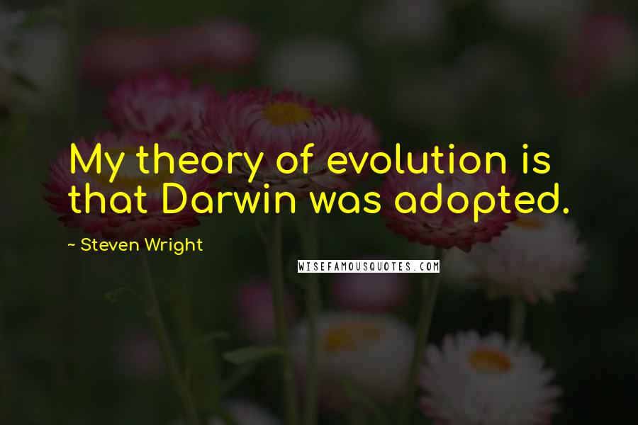 Steven Wright Quotes: My theory of evolution is that Darwin was adopted.