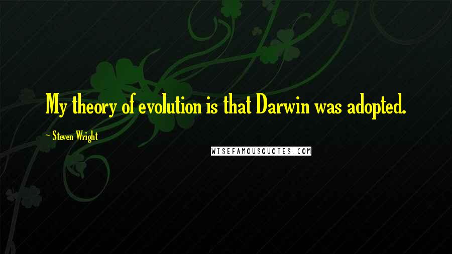 Steven Wright Quotes: My theory of evolution is that Darwin was adopted.