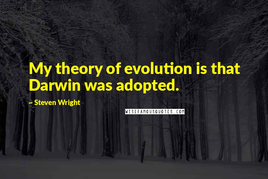 Steven Wright Quotes: My theory of evolution is that Darwin was adopted.