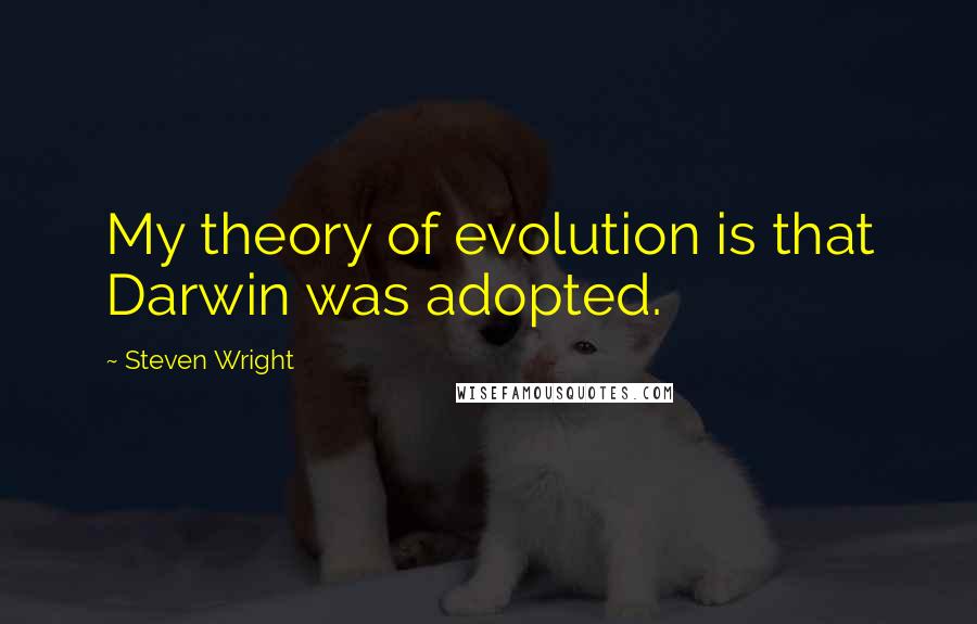 Steven Wright Quotes: My theory of evolution is that Darwin was adopted.