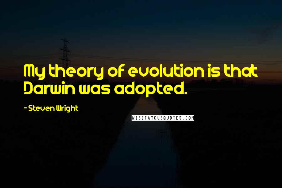 Steven Wright Quotes: My theory of evolution is that Darwin was adopted.