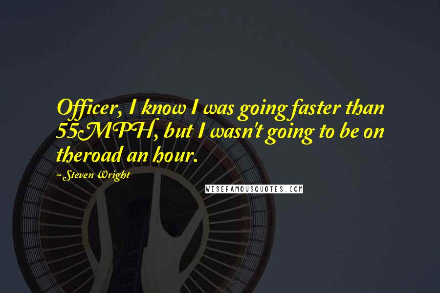 Steven Wright Quotes: Officer, I know I was going faster than 55MPH, but I wasn't going to be on theroad an hour.