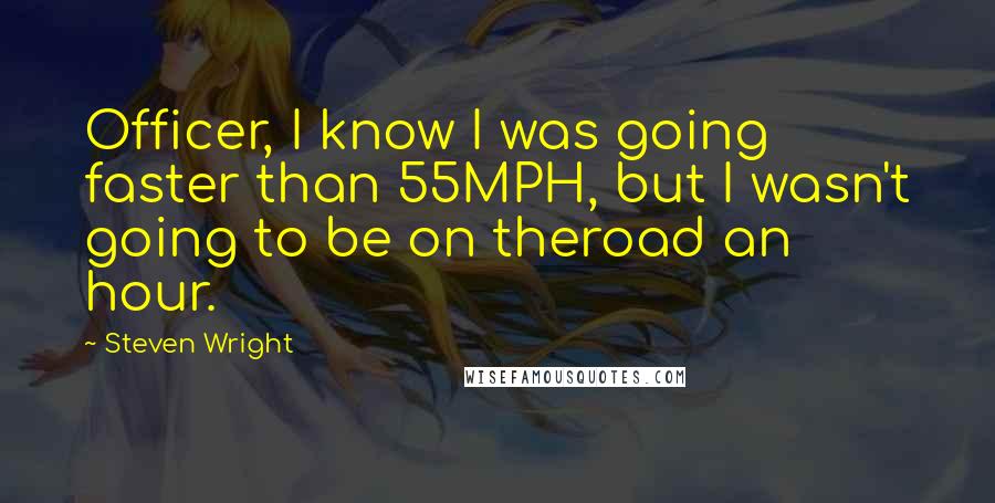 Steven Wright Quotes: Officer, I know I was going faster than 55MPH, but I wasn't going to be on theroad an hour.
