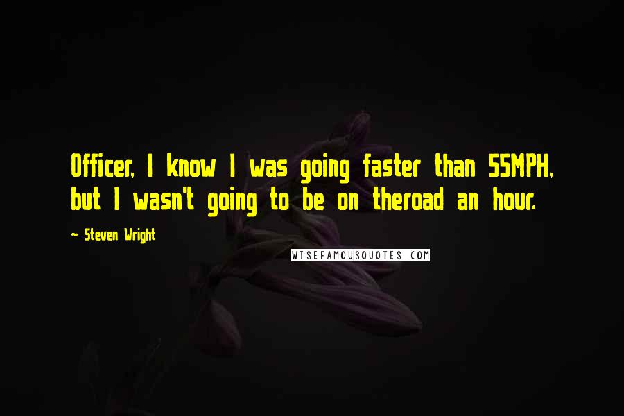 Steven Wright Quotes: Officer, I know I was going faster than 55MPH, but I wasn't going to be on theroad an hour.