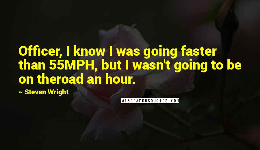 Steven Wright Quotes: Officer, I know I was going faster than 55MPH, but I wasn't going to be on theroad an hour.