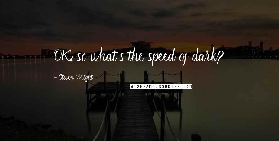 Steven Wright Quotes: OK, so what's the speed of dark?