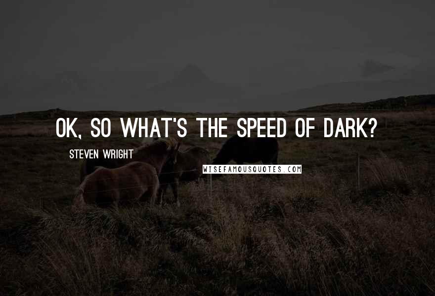 Steven Wright Quotes: OK, so what's the speed of dark?