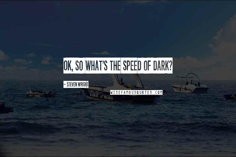 Steven Wright Quotes: OK, so what's the speed of dark?