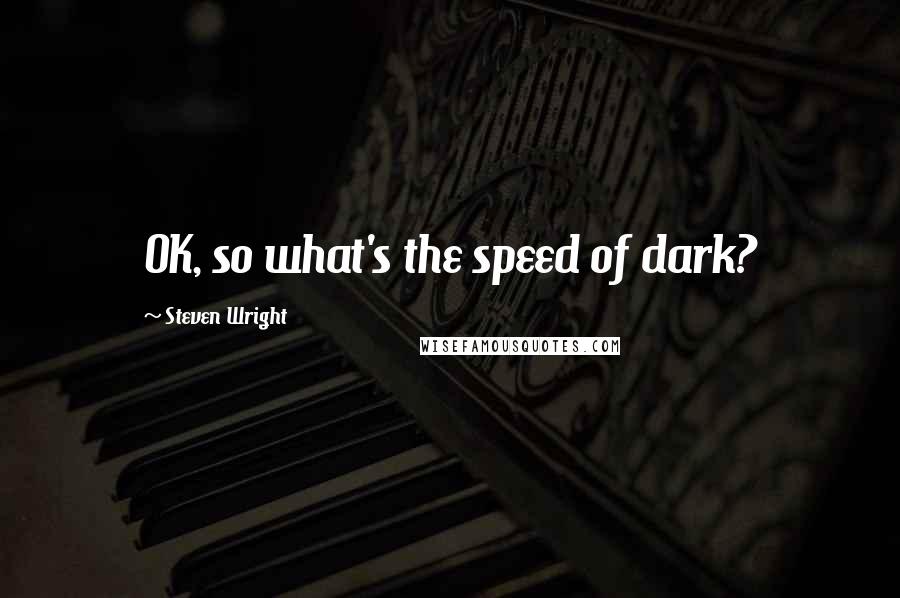 Steven Wright Quotes: OK, so what's the speed of dark?