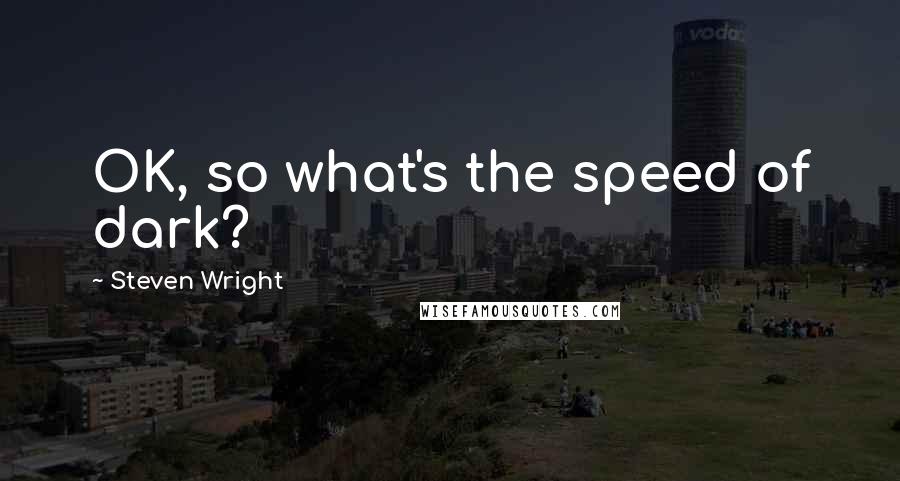 Steven Wright Quotes: OK, so what's the speed of dark?