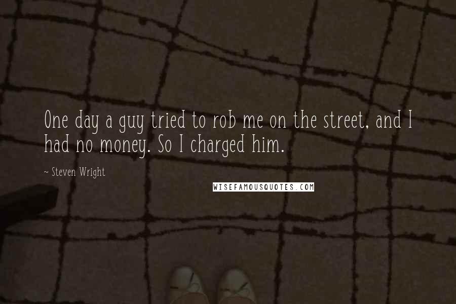 Steven Wright Quotes: One day a guy tried to rob me on the street, and I had no money. So I charged him.