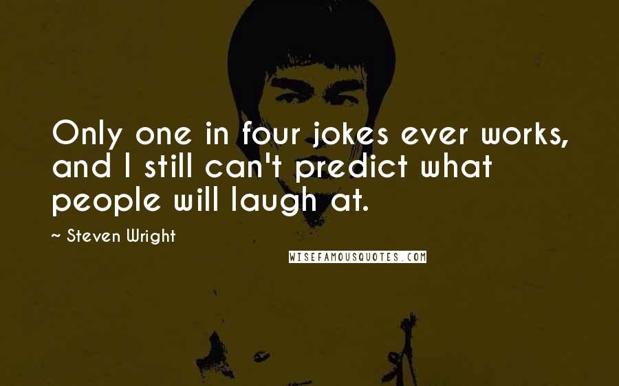 Steven Wright Quotes: Only one in four jokes ever works, and I still can't predict what people will laugh at.