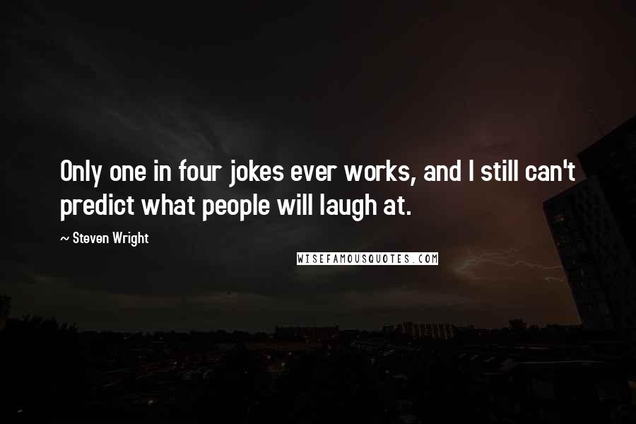 Steven Wright Quotes: Only one in four jokes ever works, and I still can't predict what people will laugh at.